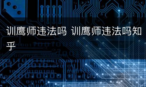 训鹰师违法吗 训鹰师违法吗知乎
