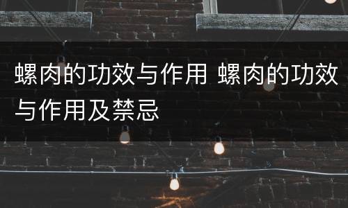 螺肉的功效与作用 螺肉的功效与作用及禁忌