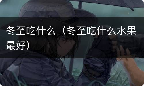 冬至吃什么（冬至吃什么水果最好）