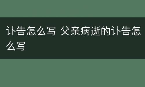 讣告怎么写 父亲病逝的讣告怎么写