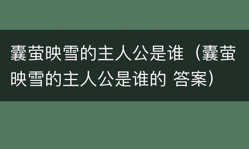 囊萤映雪的主人公是谁（囊萤映雪的主人公是谁的 答案）