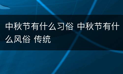 中秋节有什么习俗 中秋节有什么风俗 传统