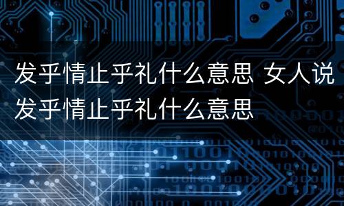 发乎情止乎礼什么意思 女人说发乎情止乎礼什么意思