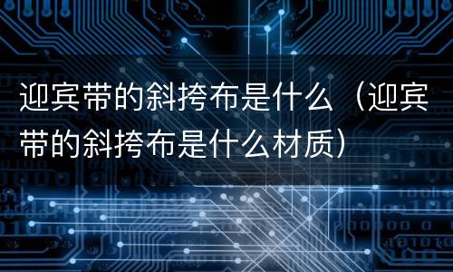 迎宾带的斜挎布是什么（迎宾带的斜挎布是什么材质）
