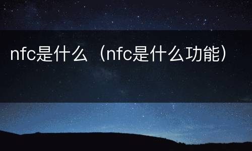 nfc是什么（nfc是什么功能）