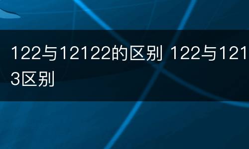 122与12122的区别 122与12123区别