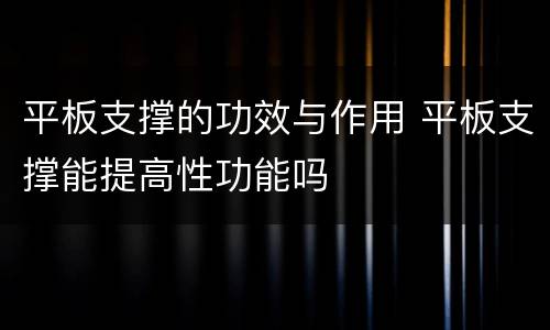平板支撑的功效与作用 平板支撑能提高性功能吗