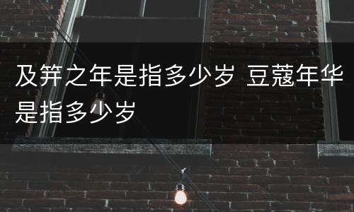 及笄之年是指多少岁 豆蔻年华是指多少岁