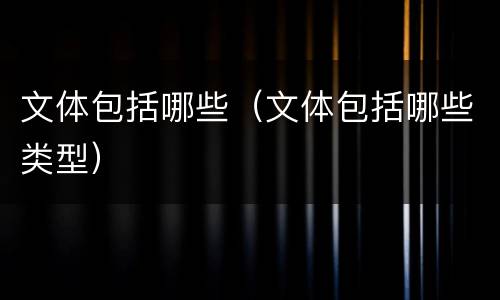 文体包括哪些（文体包括哪些类型）