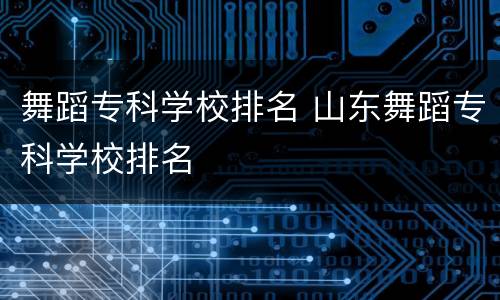 舞蹈专科学校排名 山东舞蹈专科学校排名