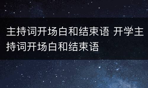 主持词开场白和结束语 开学主持词开场白和结束语