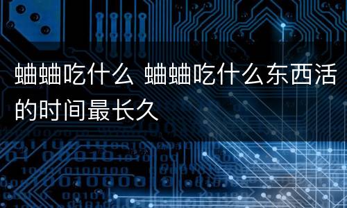 蛐蛐吃什么 蛐蛐吃什么东西活的时间最长久