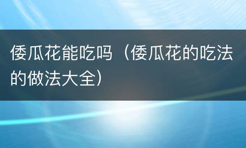 倭瓜花能吃吗（倭瓜花的吃法的做法大全）