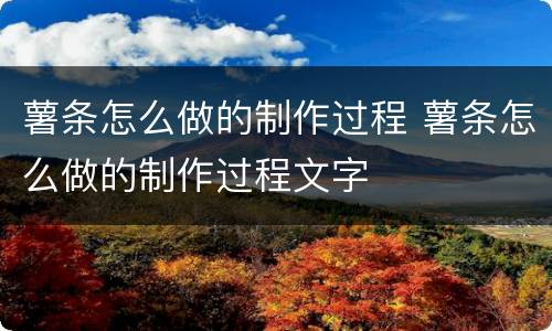 薯条怎么做的制作过程 薯条怎么做的制作过程文字