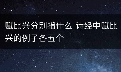 赋比兴分别指什么 诗经中赋比兴的例子各五个