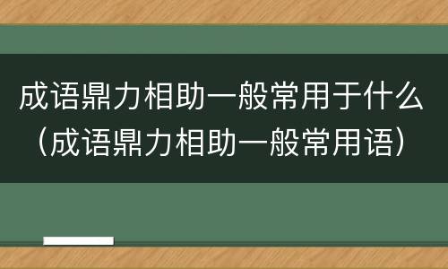 成语鼎力相助一般常用于什么（成语鼎力相助一般常用语）