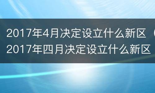 2017年4月决定设立什么新区（2017年四月决定设立什么新区）