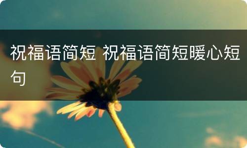 祝福语简短 祝福语简短暖心短句