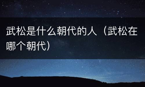 武松是什么朝代的人（武松在哪个朝代）