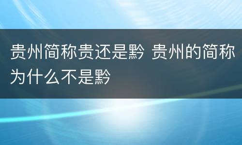 贵州简称贵还是黔 贵州的简称为什么不是黔