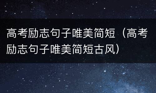 高考励志句子唯美简短（高考励志句子唯美简短古风）