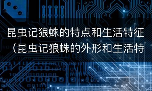昆虫记狼蛛的特点和生活特征（昆虫记狼蛛的外形和生活特征）