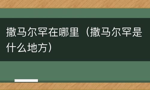 撒马尔罕在哪里（撒马尔罕是什么地方）