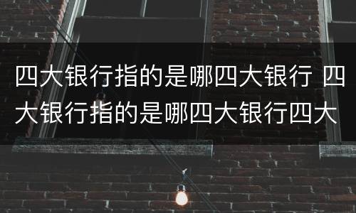 四大银行指的是哪四大银行 四大银行指的是哪四大银行四大