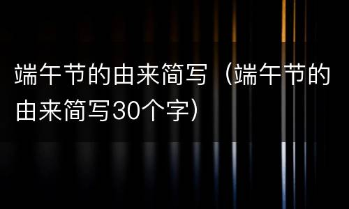 端午节的由来简写（端午节的由来简写30个字）