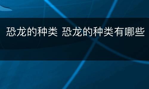 恐龙的种类 恐龙的种类有哪些