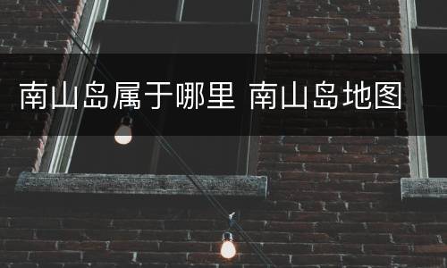 南山岛属于哪里 南山岛地图