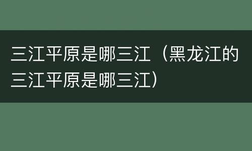 三江平原是哪三江（黑龙江的三江平原是哪三江）