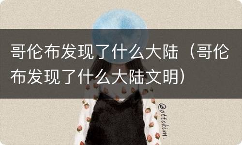 哥伦布发现了什么大陆（哥伦布发现了什么大陆文明）