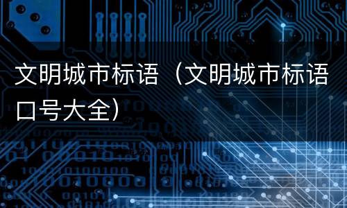 文明城市标语（文明城市标语口号大全）