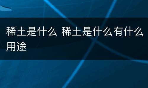 稀土是什么 稀土是什么有什么用途