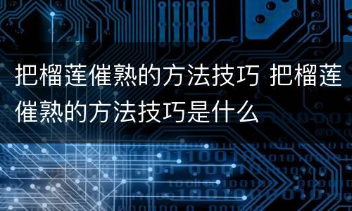 把榴莲催熟的方法技巧 把榴莲催熟的方法技巧是什么