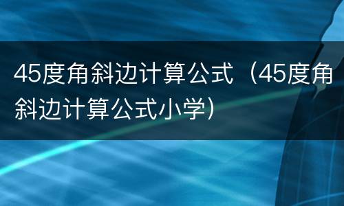 45度角斜边计算公式（45度角斜边计算公式小学）