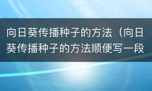 向日葵传播种子的方法（向日葵传播种子的方法顺便写一段话）