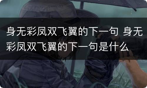 身无彩凤双飞翼的下一句 身无彩凤双飞翼的下一句是什么