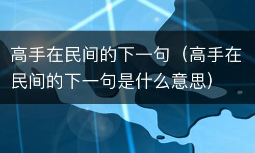 高手在民间的下一句（高手在民间的下一句是什么意思）