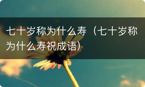 七十岁称为什么寿（七十岁称为什么寿祝成语）