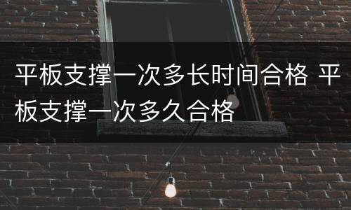 平板支撑一次多长时间合格 平板支撑一次多久合格