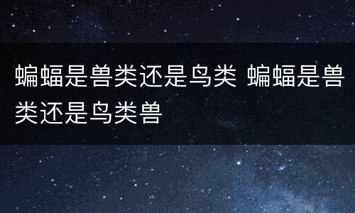 蝙蝠是兽类还是鸟类 蝙蝠是兽类还是鸟类兽