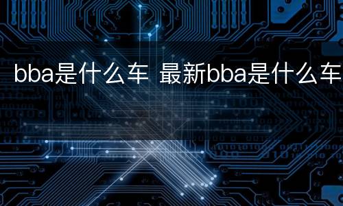 bba是什么车 最新bba是什么车