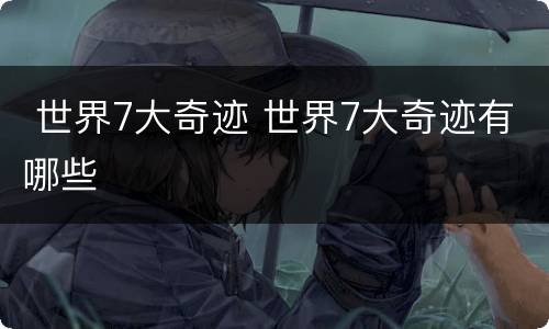  世界7大奇迹 世界7大奇迹有哪些