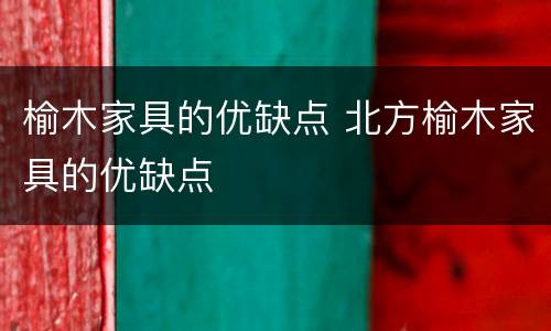 榆木家具的优缺点 北方榆木家具的优缺点