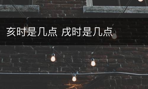 亥时是几点 戌时是几点