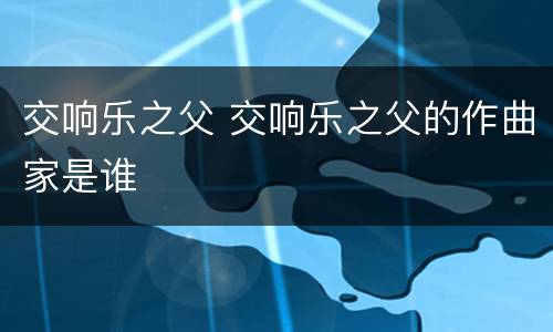 交响乐之父 交响乐之父的作曲家是谁