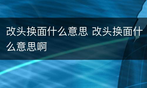 改头换面什么意思 改头换面什么意思啊
