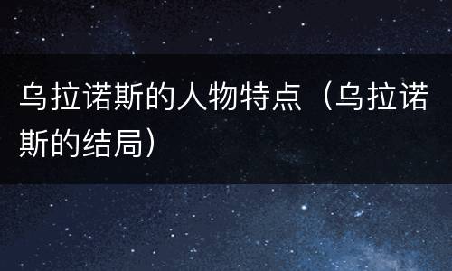 乌拉诺斯的人物特点（乌拉诺斯的结局）